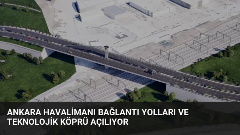 Ankara Havalimanı Bağlantı Yolları ve Teknolojik Köprü Açılıyor
