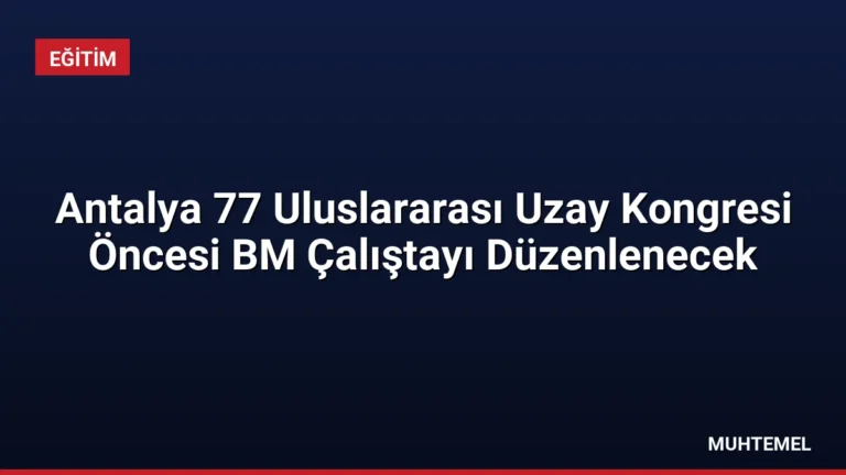 Antalya 77 Uluslararası Uzay Kongresi Öncesi BM Çalıştayı Düzenlenecek