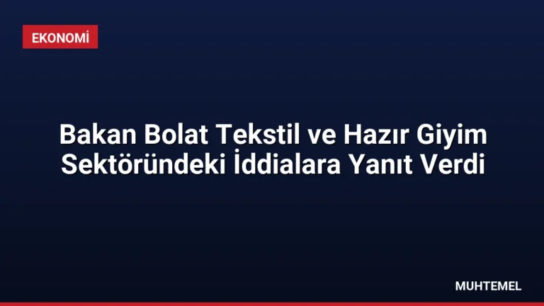 Bakan Bolat Tekstil ve Hazır Giyim Sektöründeki İddialara Yanıt Verdi