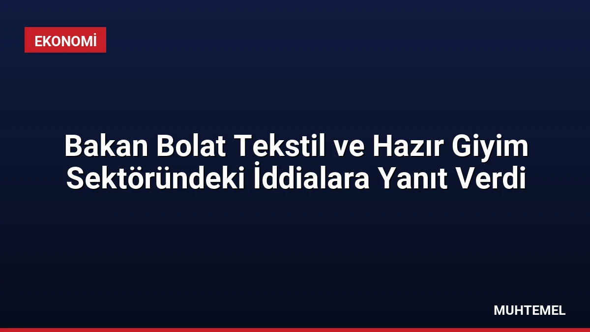 Bakan Bolat Tekstil ve Hazır Giyim Sektöründeki İddialara Yanıt Verdi
