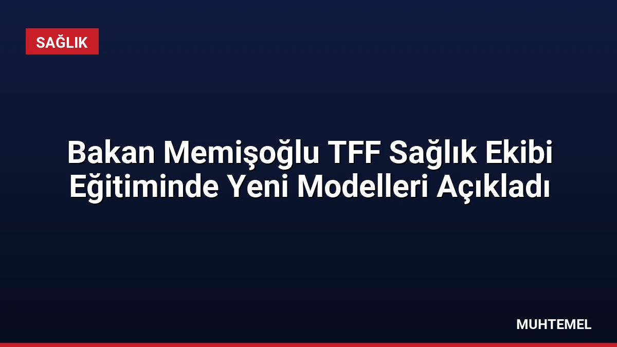Bakan Memişoğlu TFF Sağlık Ekibi Eğitiminde Yeni Modelleri Açıkladı