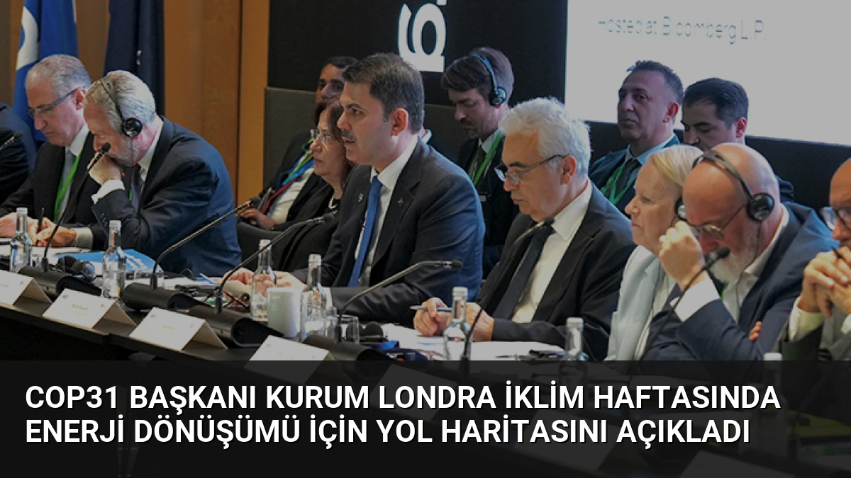 COP31 Başkanı Kurum Londra İklim Haftasında Enerji Dönüşümü İçin Yol Haritasını Açıkladı