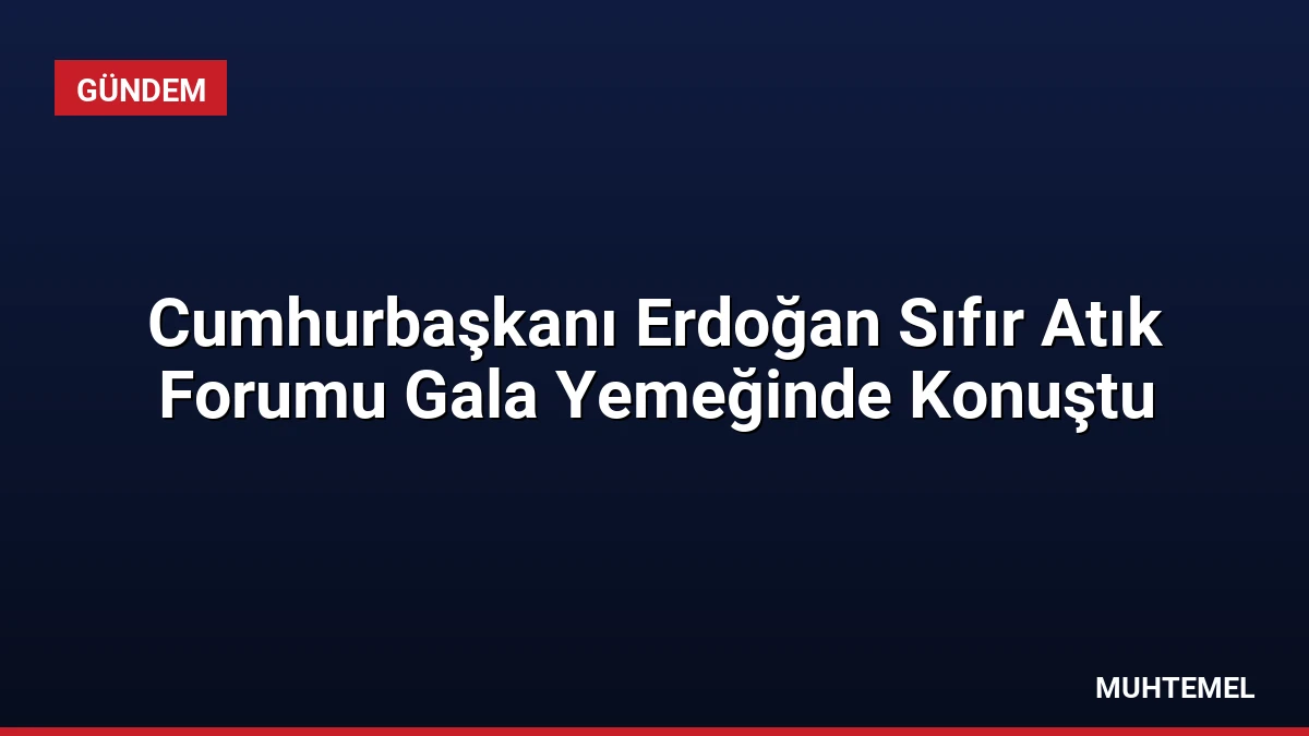 Cumhurbaşkanı Erdoğan Sıfır Atık Forumu Gala Yemeğinde Konuştu