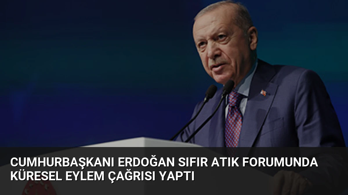 Cumhurbaşkanı Erdoğan Sıfır Atık Forumunda Küresel Eylem Çağrısı Yaptı
