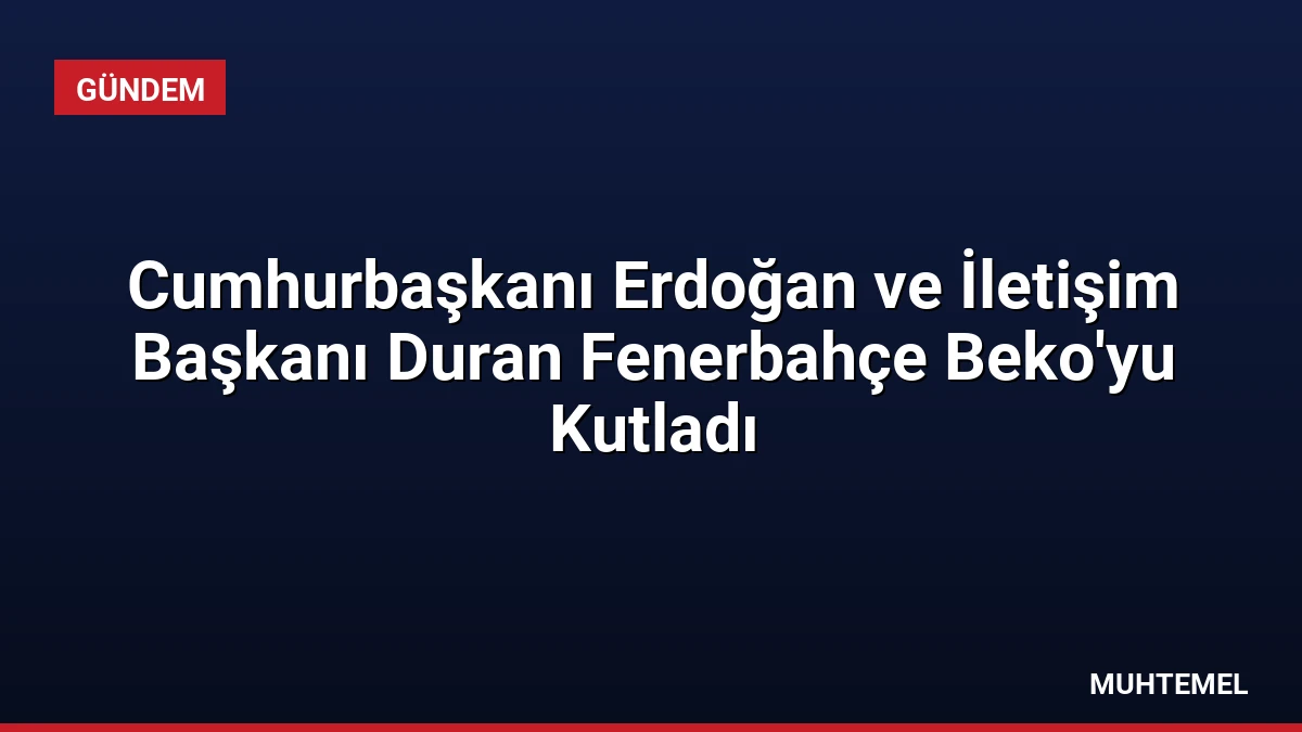 Cumhurbaşkanı Erdoğan ve İletişim Başkanı Duran Fenerbahçe Beko’yu Kutladı