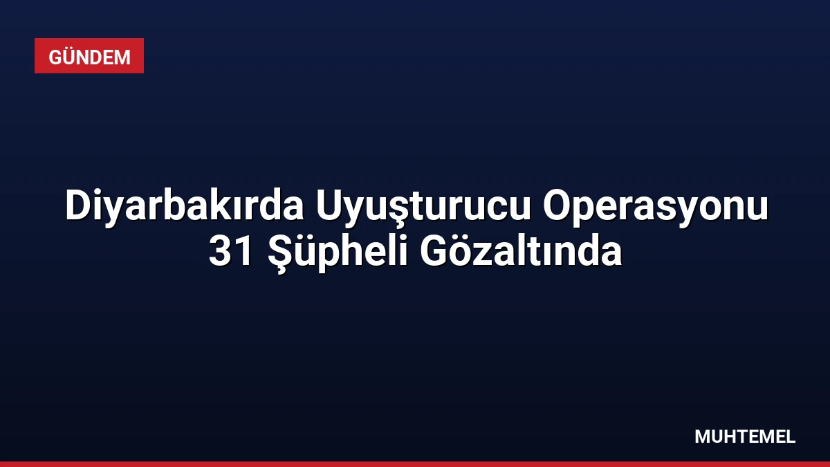 Diyarbakırda Uyuşturucu Operasyonu 31 Şüpheli Gözaltında