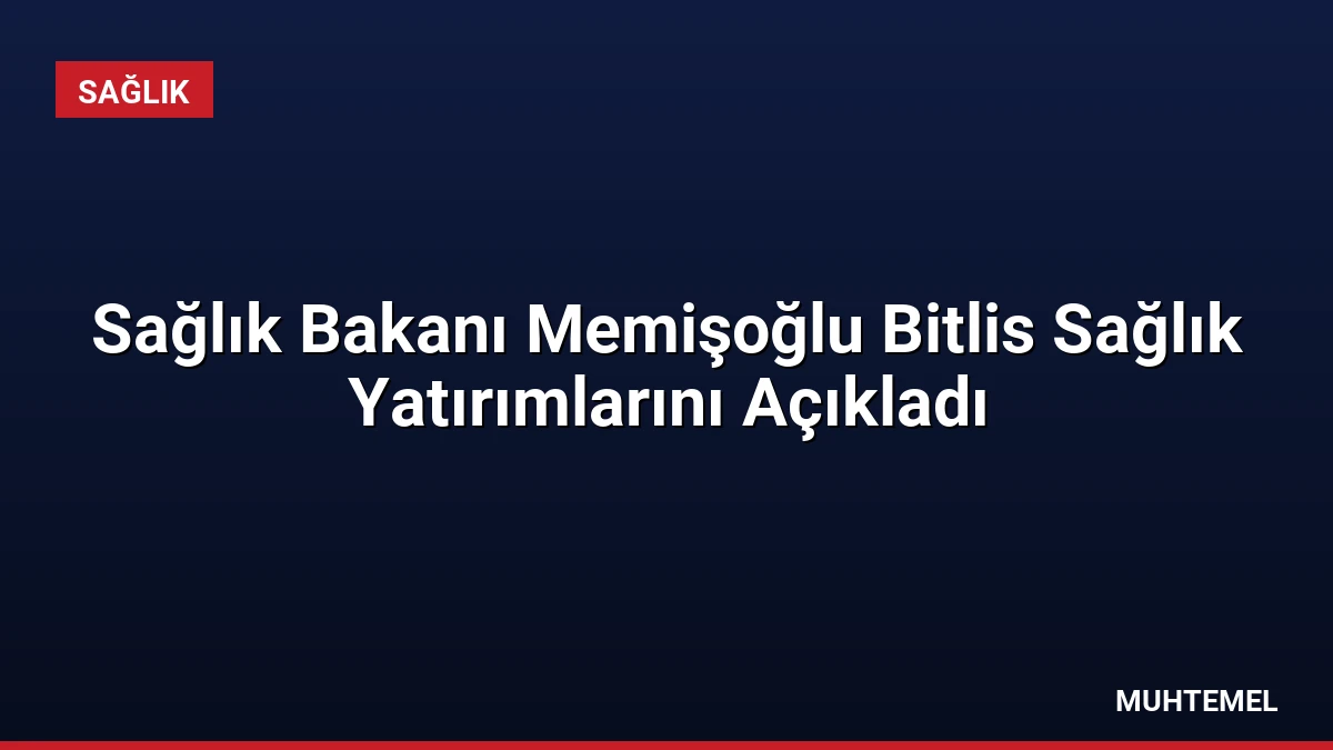 Sağlık Bakanı Memişoğlu Bitlis Sağlık Yatırımlarını Açıkladı