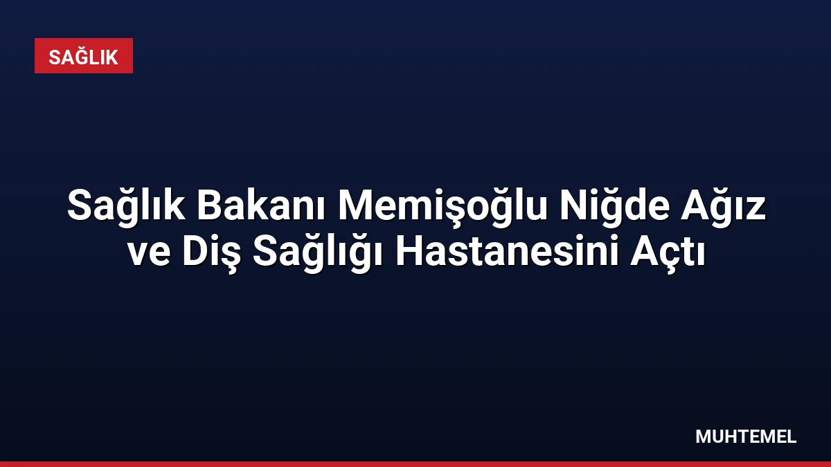 Sağlık Bakanı Memişoğlu Niğde Ağız ve Diş Sağlığı Hastanesini Açtı