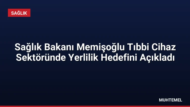 Sağlık Bakanı Memişoğlu Tıbbi Cihaz Sektöründe Yerlilik Hedefini Açıkladı