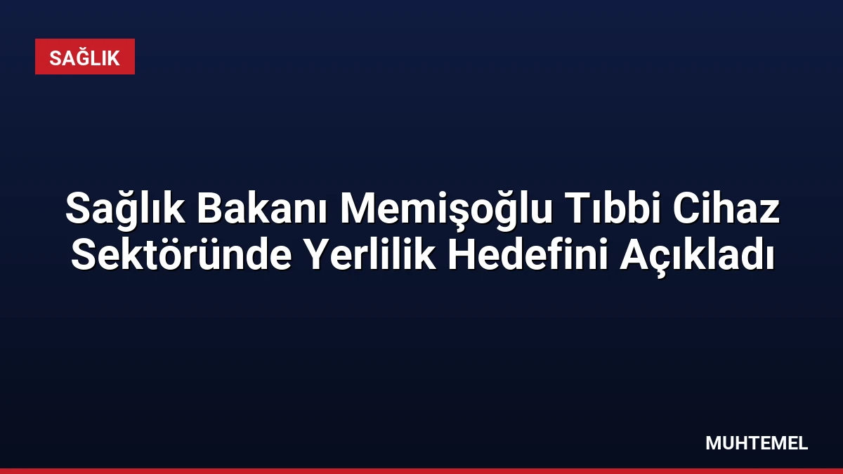 Sağlık Bakanı Memişoğlu Tıbbi Cihaz Sektöründe Yerlilik Hedefini Açıkladı