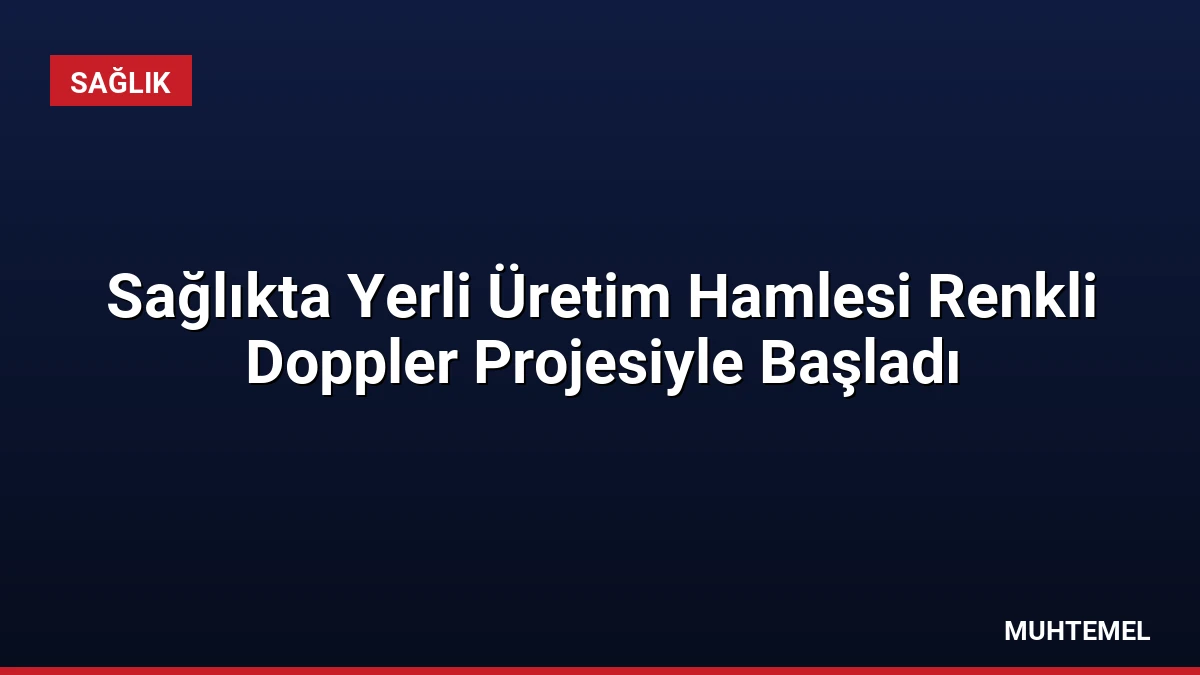 Sağlıkta Yerli Üretim Hamlesi Renkli Doppler Projesiyle Başladı