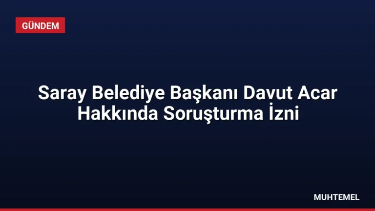 Saray Belediye Başkanı Davut Acar Hakkında Soruşturma İzni
