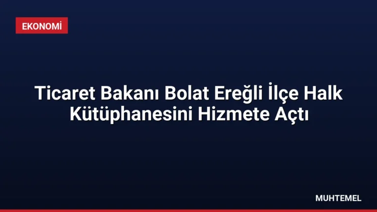 Ticaret Bakanı Bolat Ereğli İlçe Halk Kütüphanesini Hizmete Açtı
