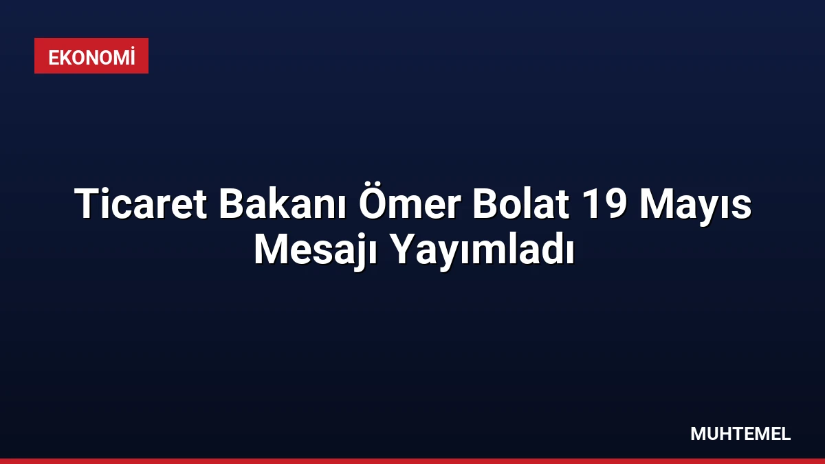 Ticaret Bakanı Ömer Bolat 19 Mayıs Mesajı Yayımladı