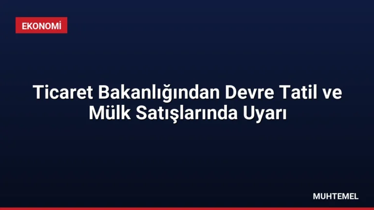 Ticaret Bakanlığından Devre Tatil ve Mülk Satışlarında Uyarı