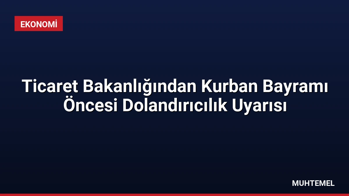 Ticaret Bakanlığından Kurban Bayramı Öncesi Dolandırıcılık Uyarısı