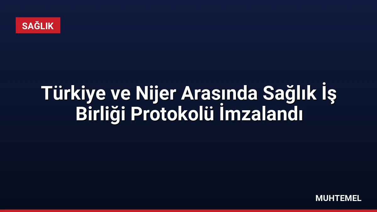 Türkiye ve Nijer Arasında Sağlık İş Birliği Protokolü İmzalandı