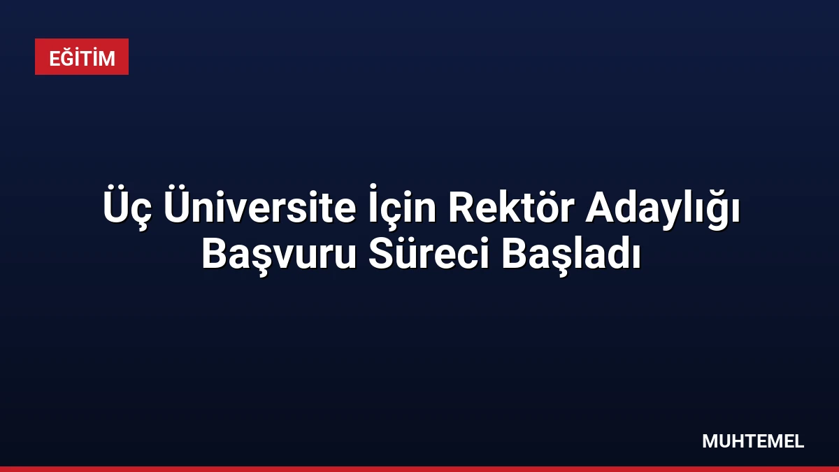 Üç Üniversite İçin Rektör Adaylığı Başvuru Süreci Başladı