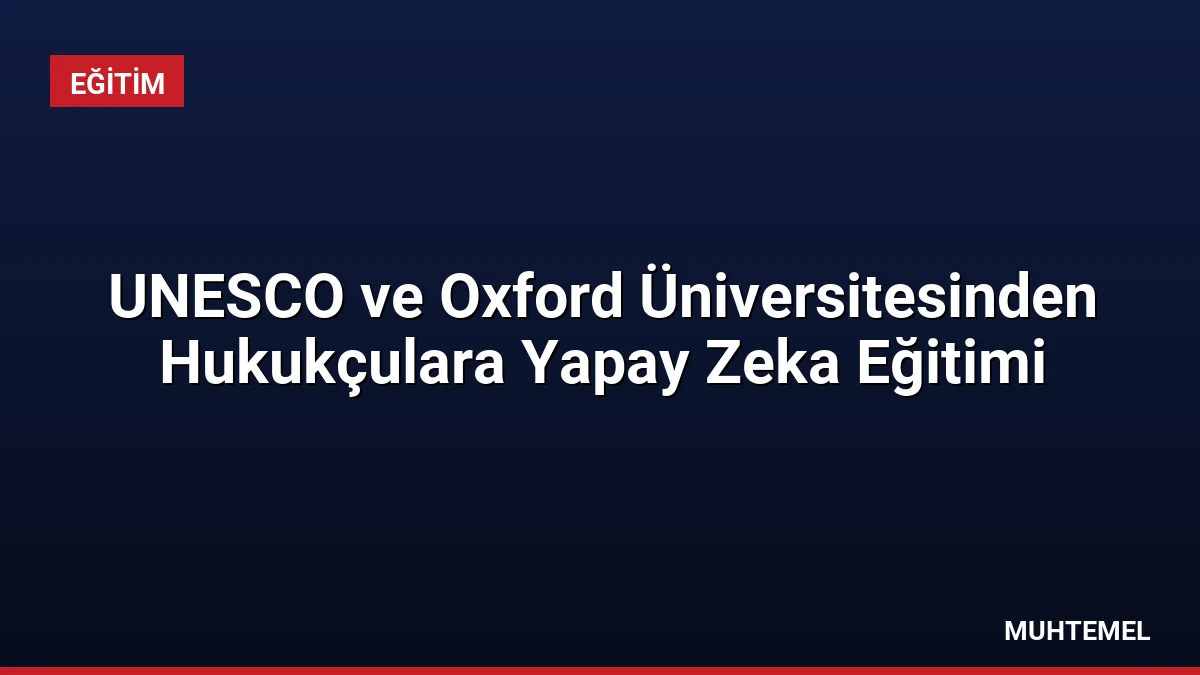 UNESCO ve Oxford Üniversitesinden Hukukçulara Yapay Zeka Eğitimi