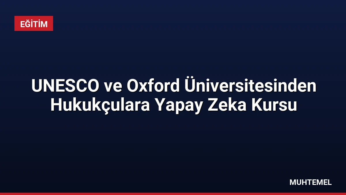 UNESCO ve Oxford Üniversitesinden Hukukçulara Yapay Zeka Kursu