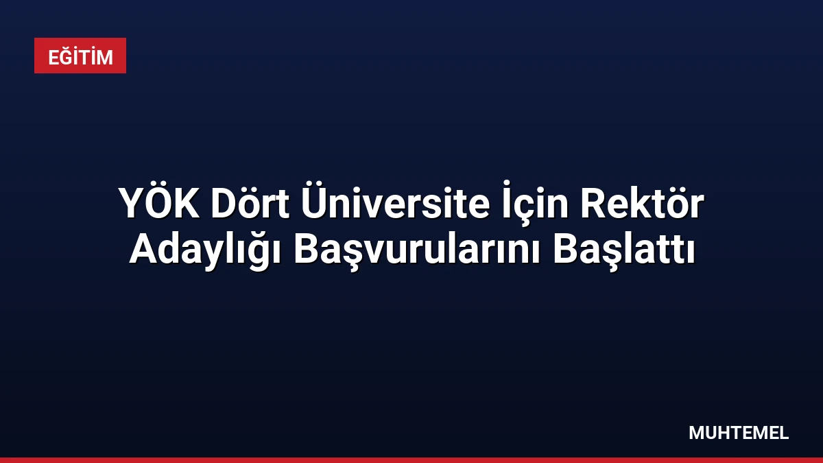 YÖK Dört Üniversite İçin Rektör Adaylığı Başvurularını Başlattı