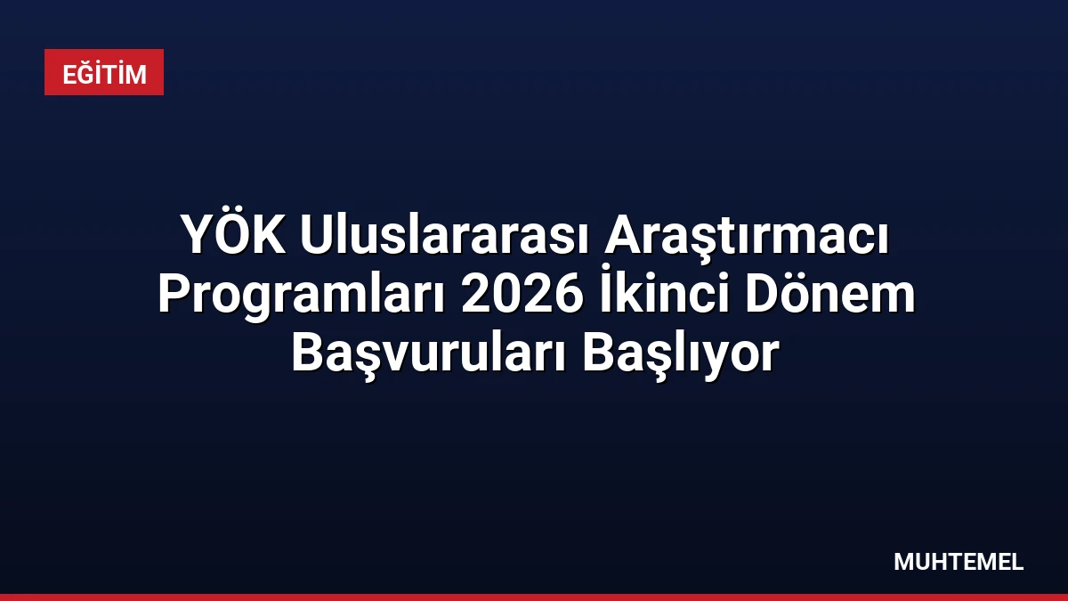 YÖK Uluslararası Araştırmacı Programları 2026 İkinci Dönem Başvuruları Başlıyor