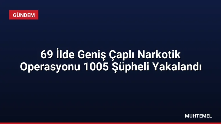 69 İlde Geniş Çaplı Narkotik Operasyonu 1005 Şüpheli Yakalandı