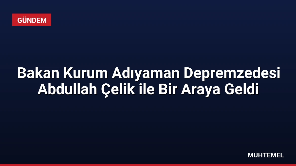 Bakan Kurum Adıyaman Depremzedesi Abdullah Çelik ile Bir Araya Geldi
