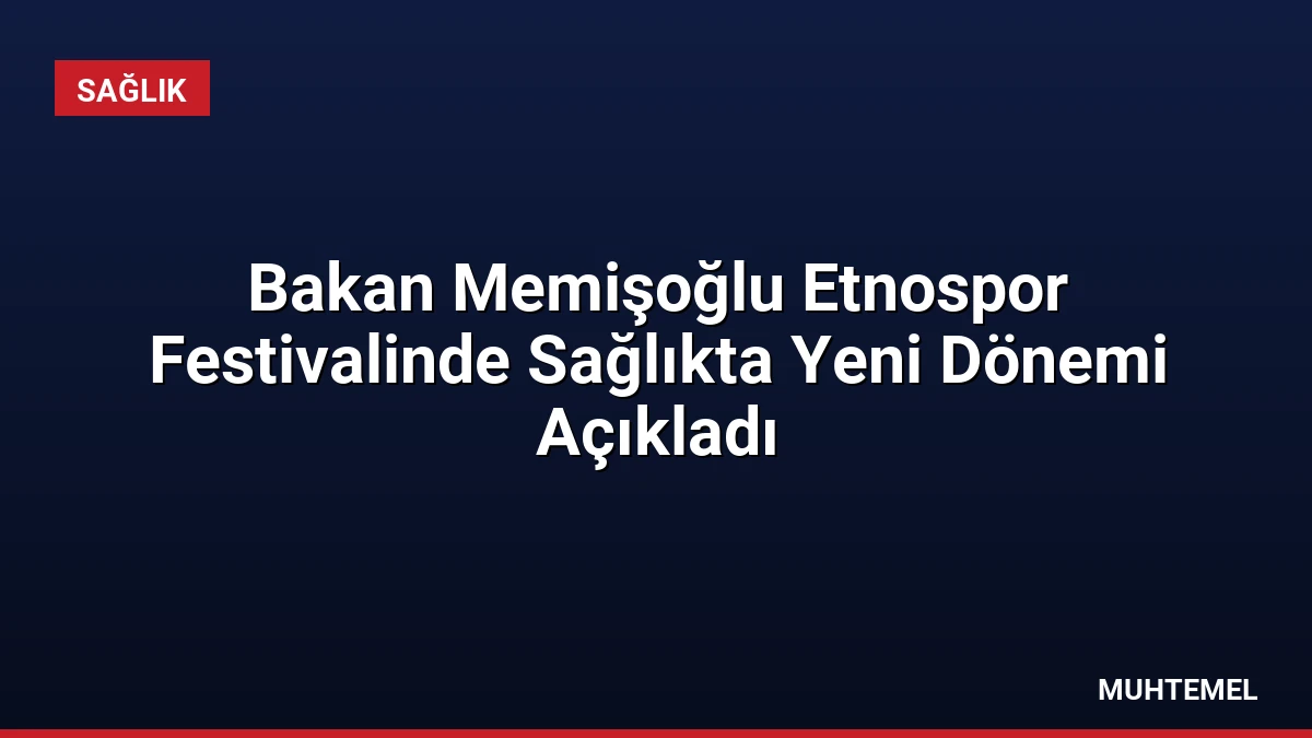 Bakan Memişoğlu Etnospor Festivalinde Sağlıkta Yeni Dönemi Açıkladı