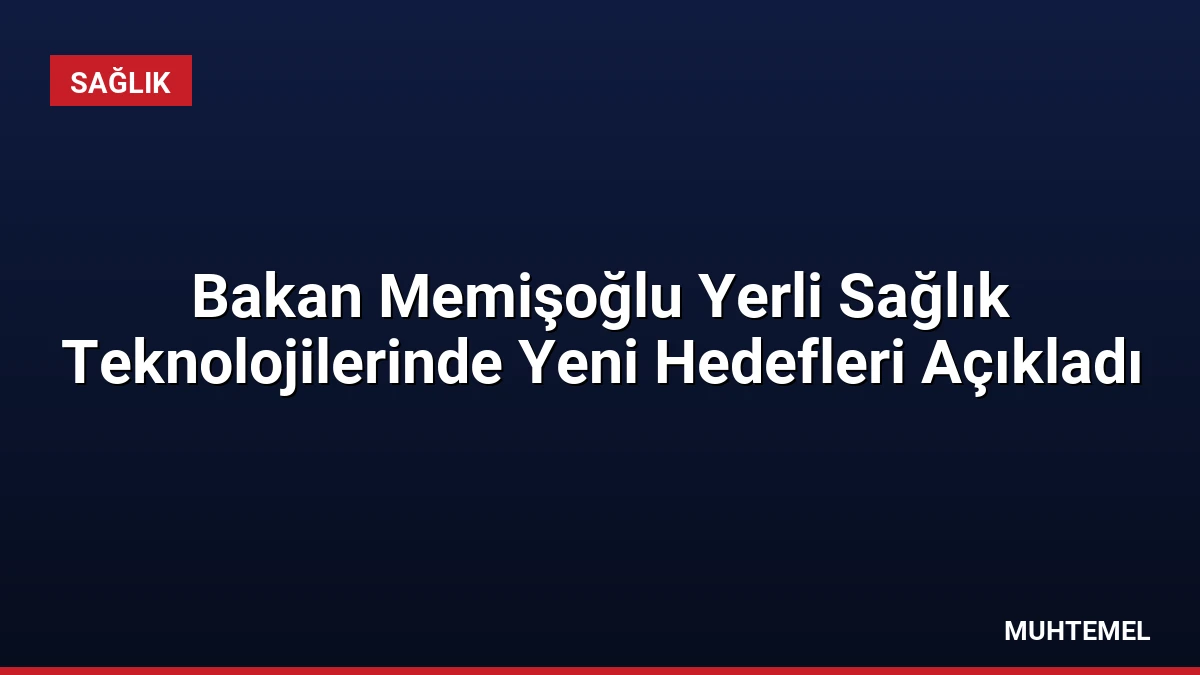 Bakan Memişoğlu Yerli Sağlık Teknolojilerinde Yeni Hedefleri Açıkladı
