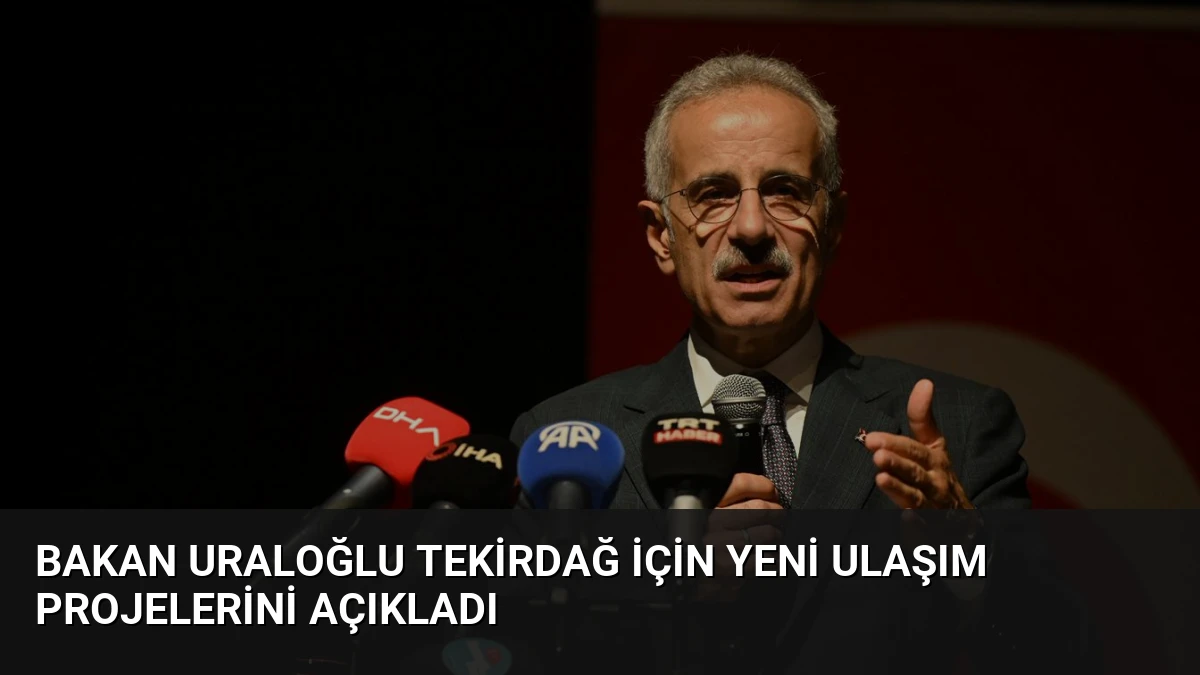 Bakan Uraloğlu Tekirdağ için yeni ulaşım projelerini açıkladı