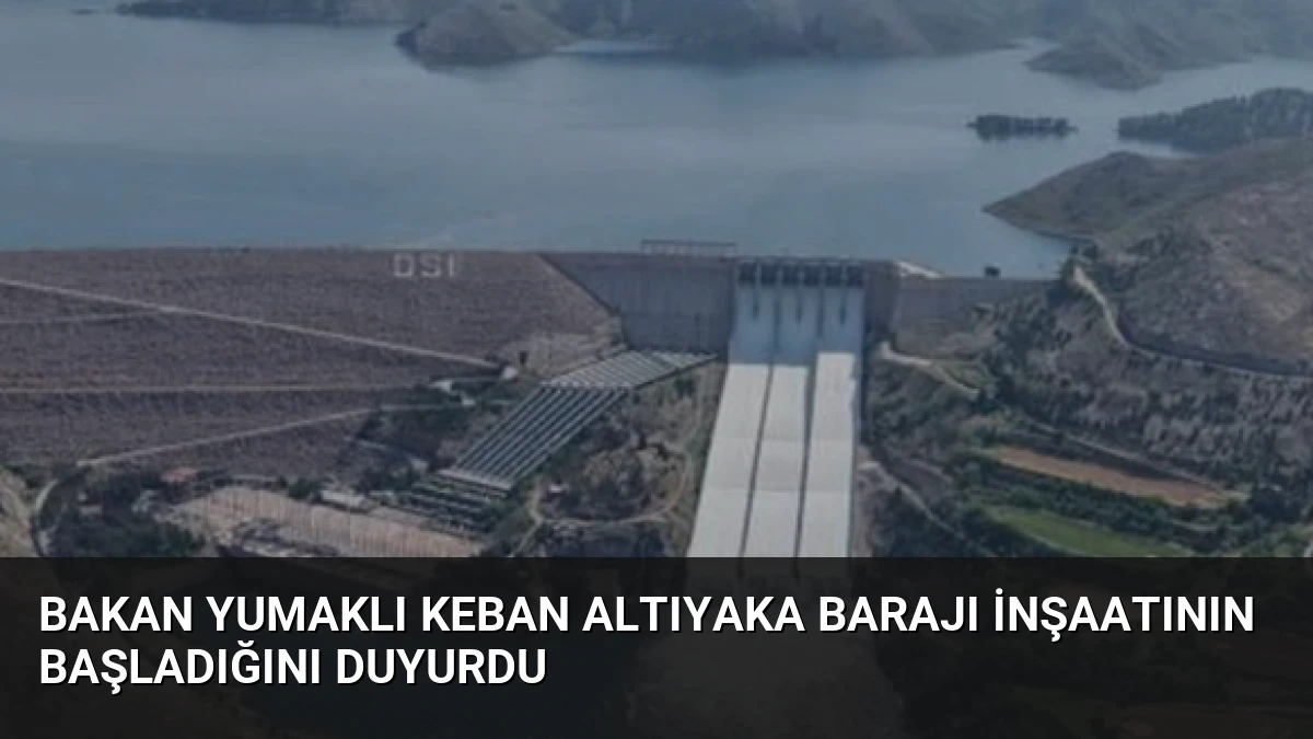 Bakan Yumaklı Keban Altıyaka Barajı İnşaatının Başladığını Duyurdu