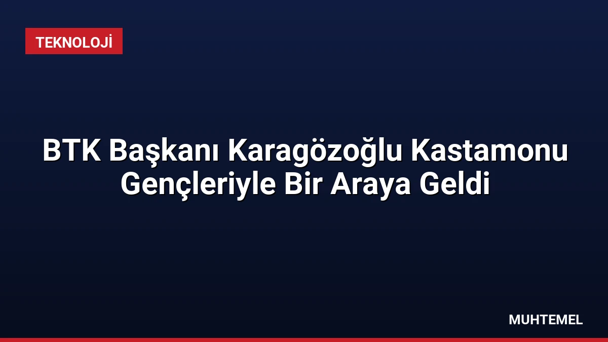 BTK Başkanı Karagözoğlu Kastamonu Gençleriyle Bir Araya Geldi