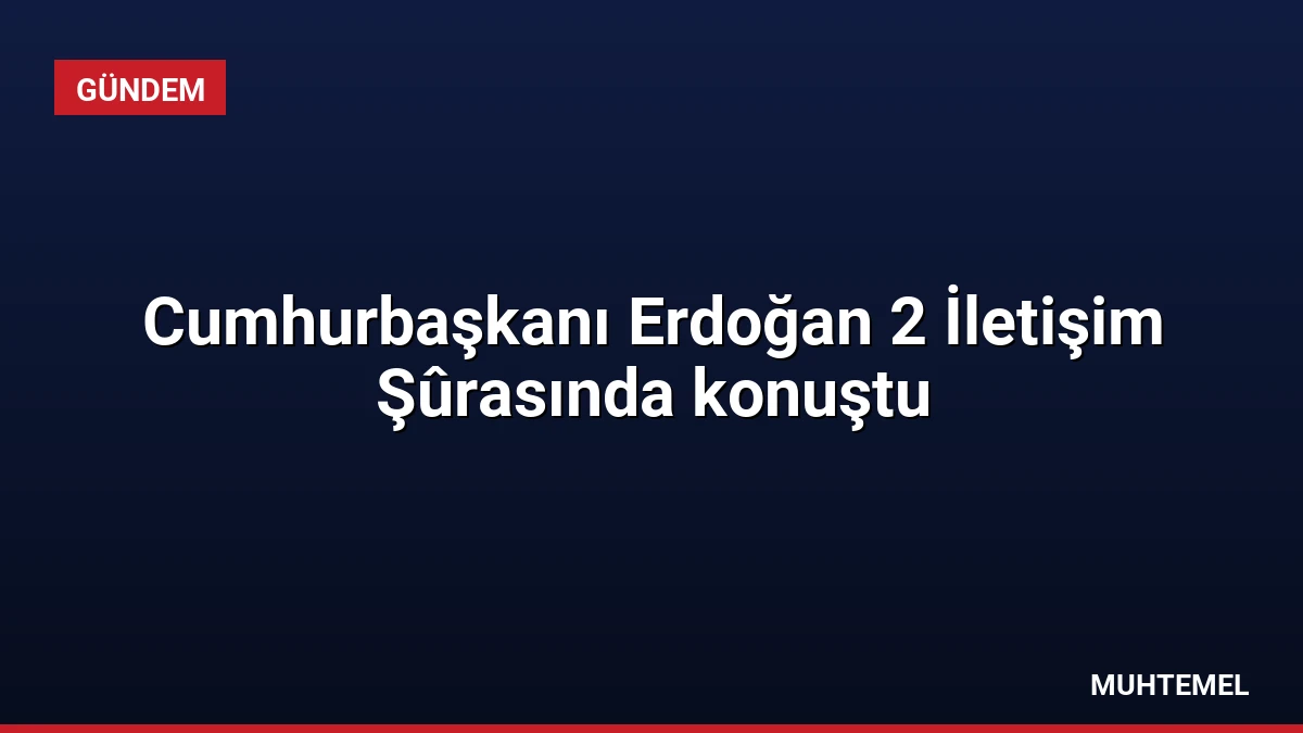 Cumhurbaşkanı Erdoğan 2 İletişim Şûrasında konuştu