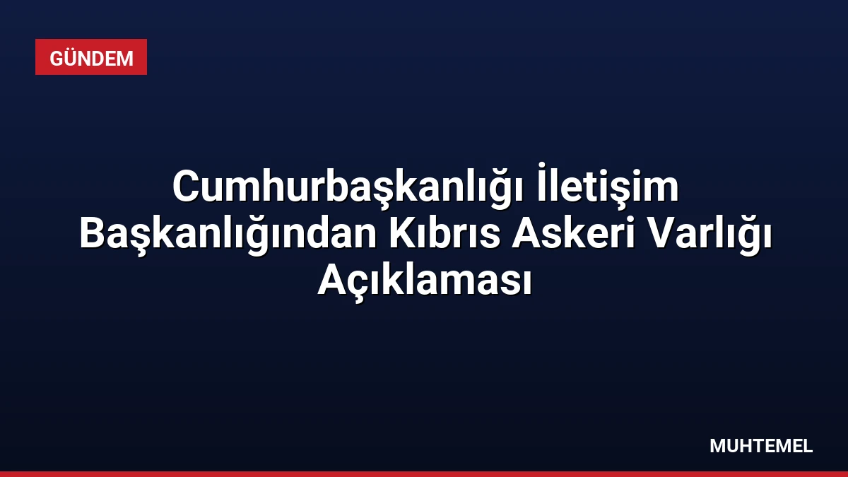 Cumhurbaşkanlığı İletişim Başkanlığından Kıbrıs Askeri Varlığı Açıklaması