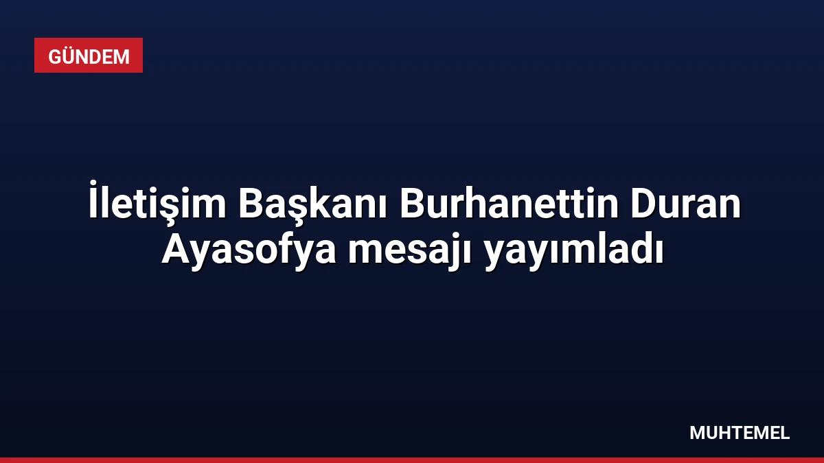 İletişim Başkanı Burhanettin Duran Ayasofya mesajı yayımladı