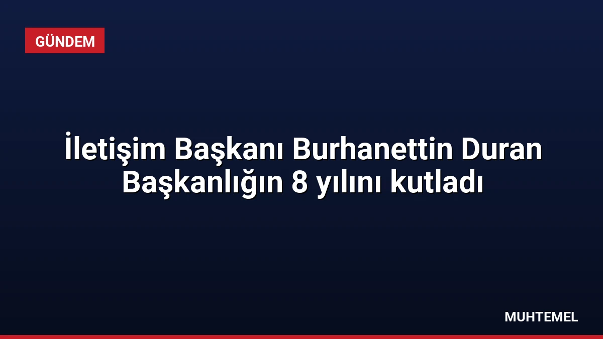 İletişim Başkanı Burhanettin Duran Başkanlığın 8 yılını kutladı