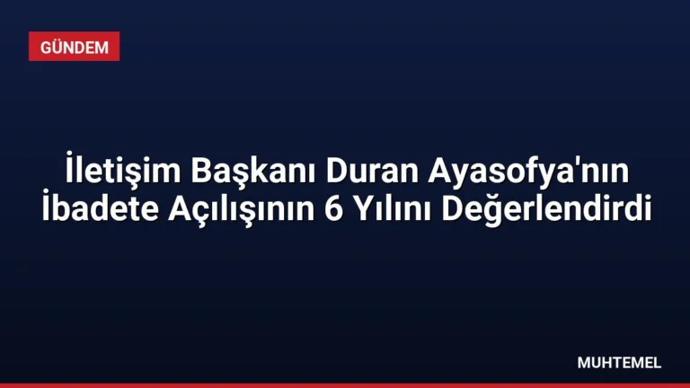 İletişim Başkanı Duran Ayasofya’nın İbadete Açılışının 6 Yılını Değerlendirdi