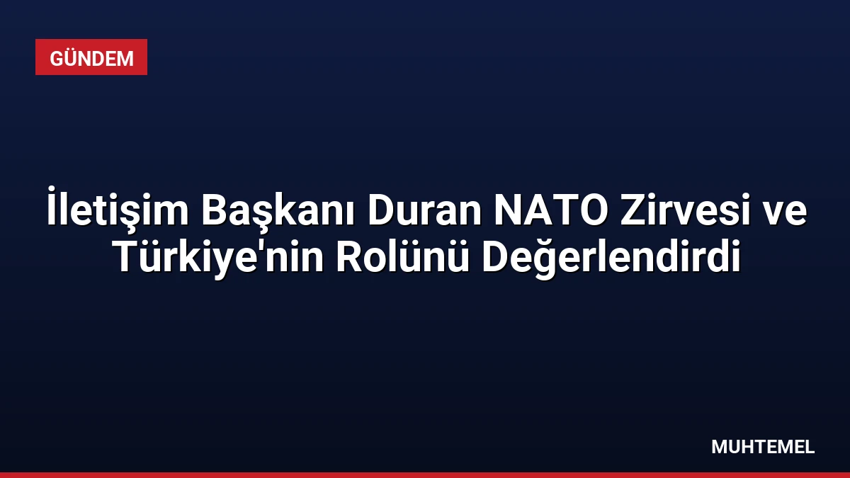 İletişim Başkanı Duran NATO Zirvesi ve Türkiye’nin Rolünü Değerlendirdi