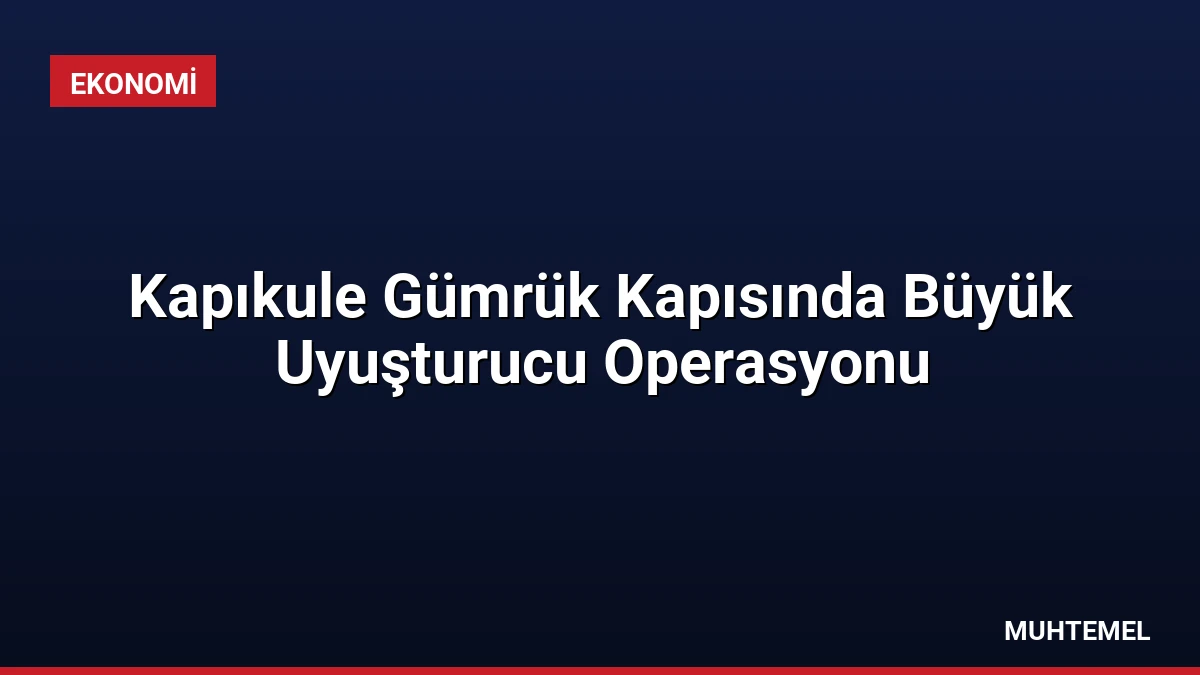 Kapıkule Gümrük Kapısında Büyük Uyuşturucu Operasyonu