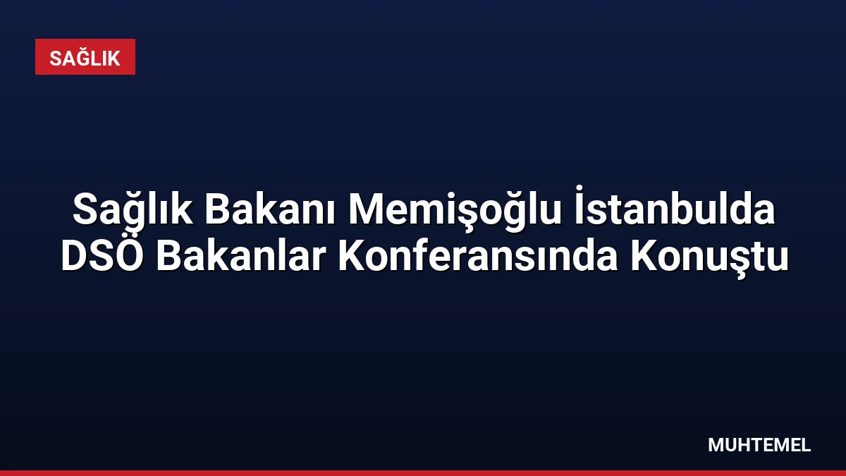 Sağlık Bakanı Memişoğlu İstanbulda DSÖ Bakanlar Konferansında Konuştu