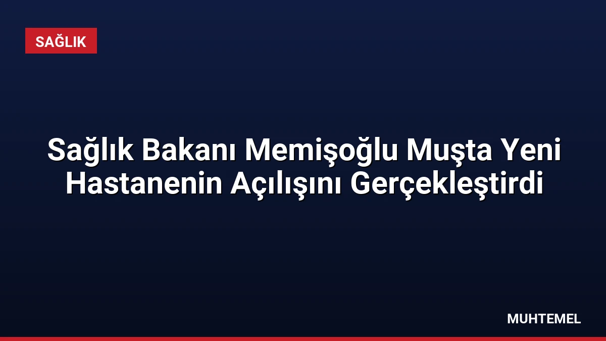 Sağlık Bakanı Memişoğlu Muşta Yeni Hastanenin Açılışını Gerçekleştirdi