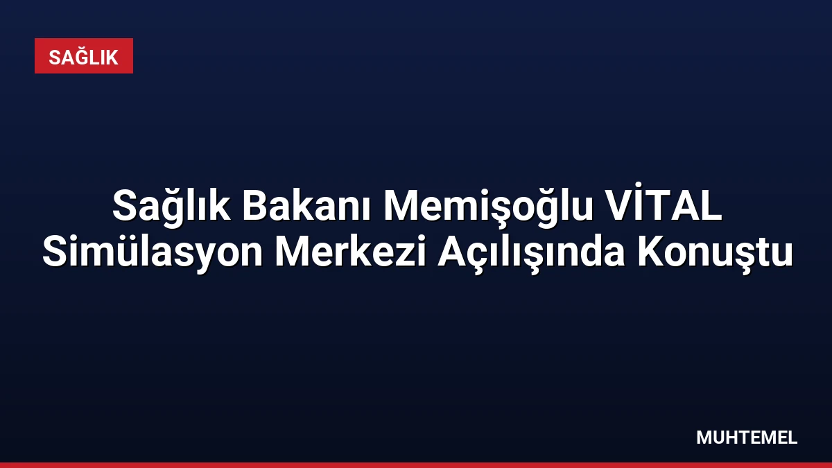 Sağlık Bakanı Memişoğlu VİTAL Simülasyon Merkezi Açılışında Konuştu