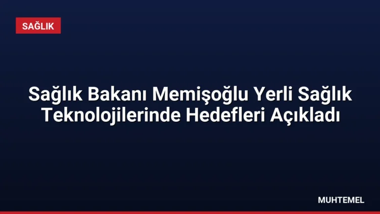 Sağlık Bakanı Memişoğlu Yerli Sağlık Teknolojilerinde Hedefleri Açıkladı