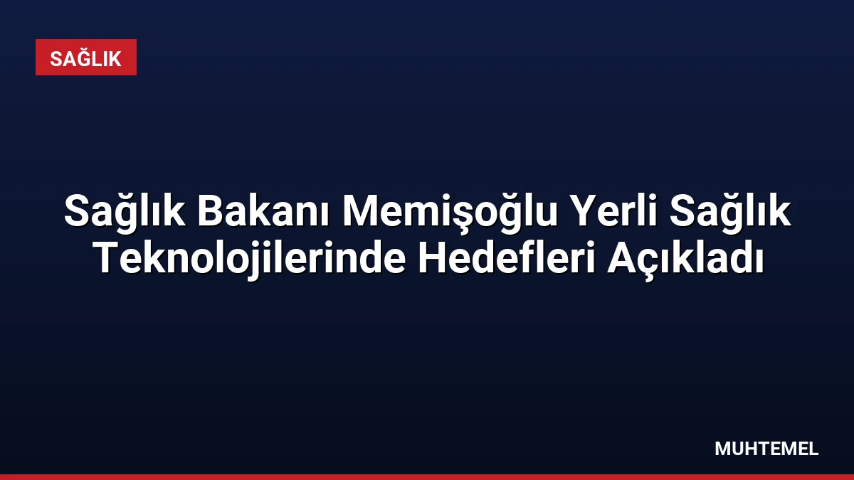 Sağlık Bakanı Memişoğlu Yerli Sağlık Teknolojilerinde Hedefleri Açıkladı