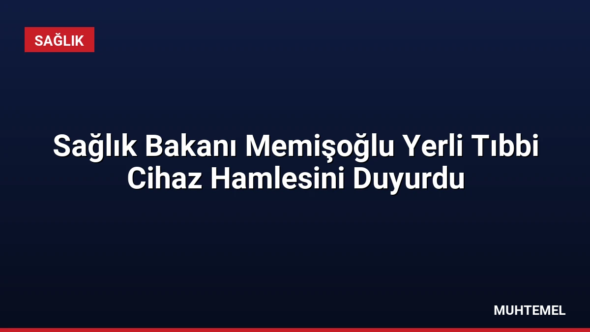 Sağlık Bakanı Memişoğlu Yerli Tıbbi Cihaz Hamlesini Duyurdu