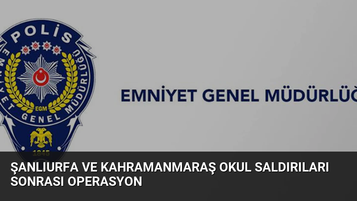 Şanlıurfa ve Kahramanmaraş Okul Saldırıları Sonrası Operasyon