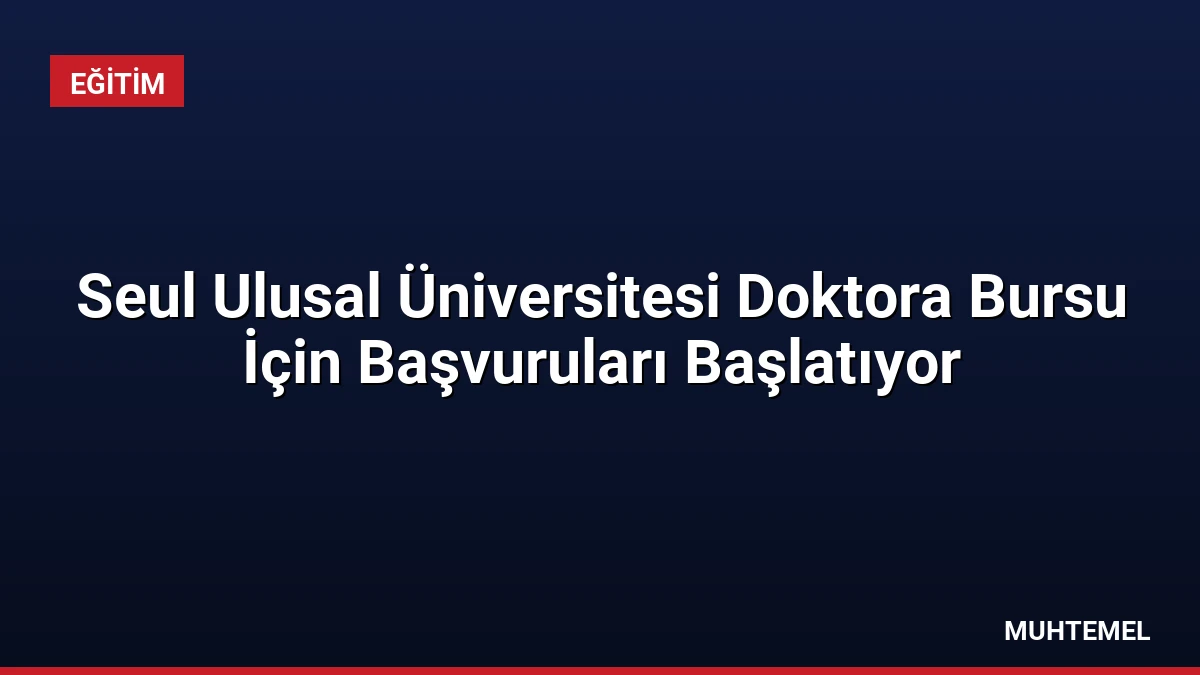 Seul Ulusal Üniversitesi Doktora Bursu İçin Başvuruları Başlatıyor