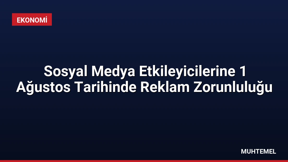 Sosyal Medya Etkileyicilerine 1 Ağustos Tarihinde Reklam Zorunluluğu