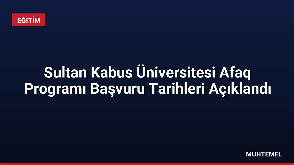 Sultan Kabus Üniversitesi Afaq Programı Başvuru Tarihleri Açıklandı